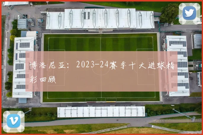 博洛尼亚：2023-24赛季十大进球精彩回顾