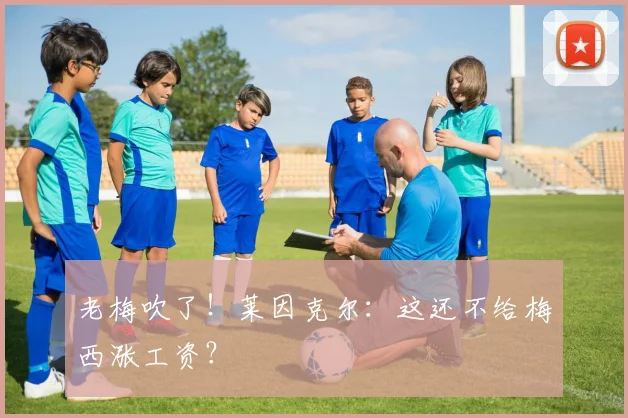 老梅吹了！莱因克尔：这还不给梅西涨工资？