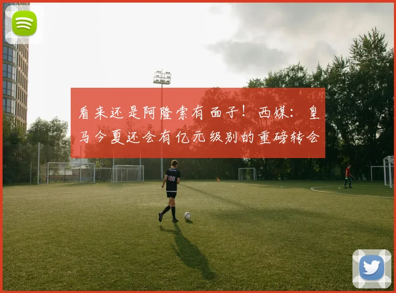 看来还是阿隆索有面子！西媒：皇马今夏还会有亿元级别的重磅转会
