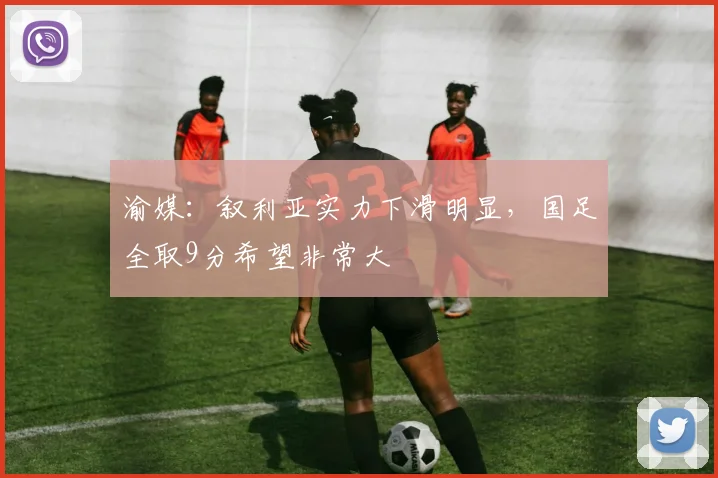 渝媒：叙利亚实力下滑明显，国足全取9分希望非常大