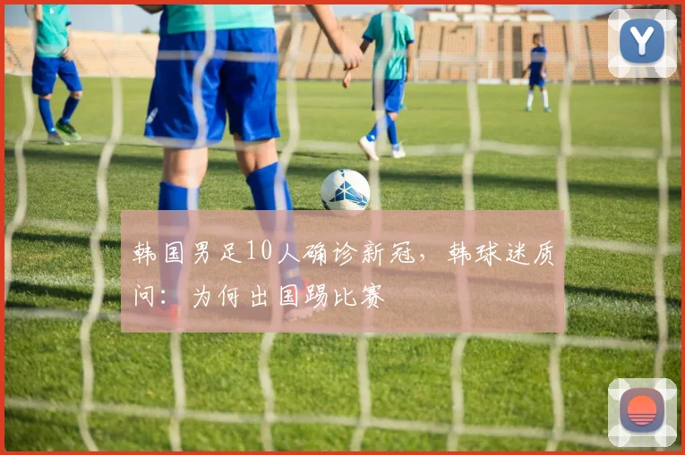 韩国男足10人确诊新冠，韩球迷质问：为何出国踢比赛