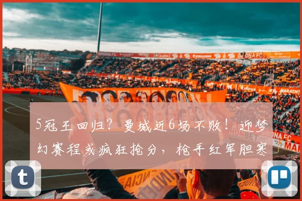 5冠王回归？曼城近6场不败！迎梦幻赛程或疯狂抢分，枪手红军胆寒
