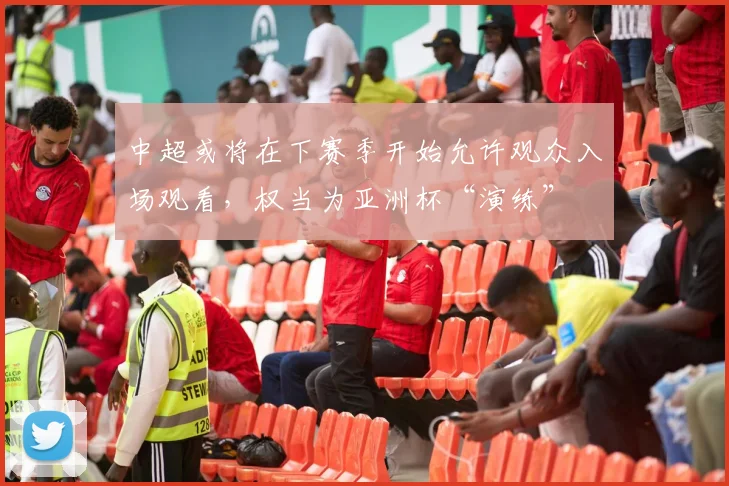 中超或将在下赛季开始允许观众入场观看，权当为亚洲杯“演练”