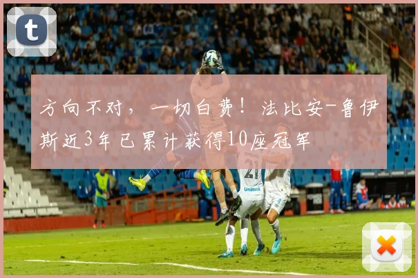 方向不对，一切白费！法比安-鲁伊斯近3年已累计获得10座冠军