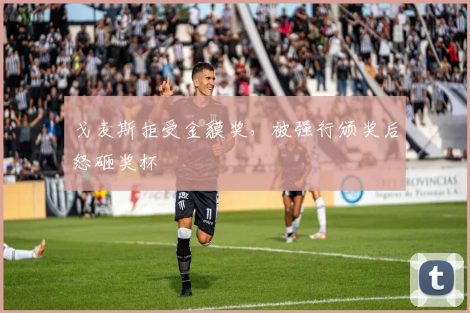 戈麦斯拒受金貘奖，被强行颁奖后怒砸奖杯
