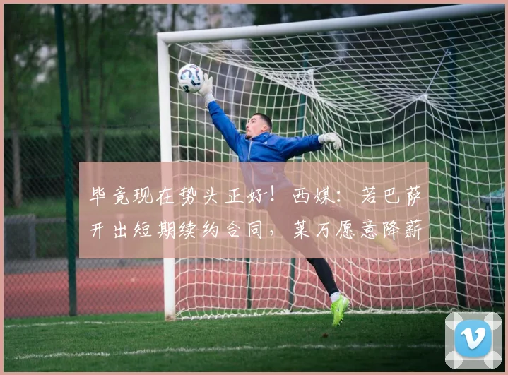 毕竟现在势头正好！西媒：若巴萨开出短期续约合同，莱万愿意降薪