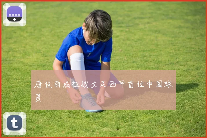 唐佳丽成征战女足西甲首位中国球员