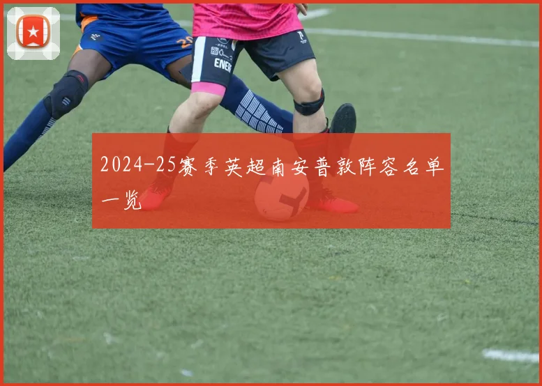 2024-25赛季英超南安普敦阵容名单一览