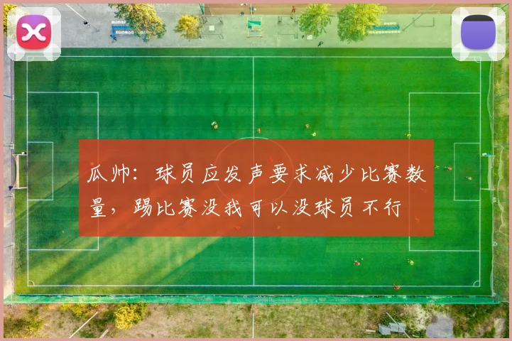 瓜帅：球员应发声要求减少比赛数量，踢比赛没我可以没球员不行