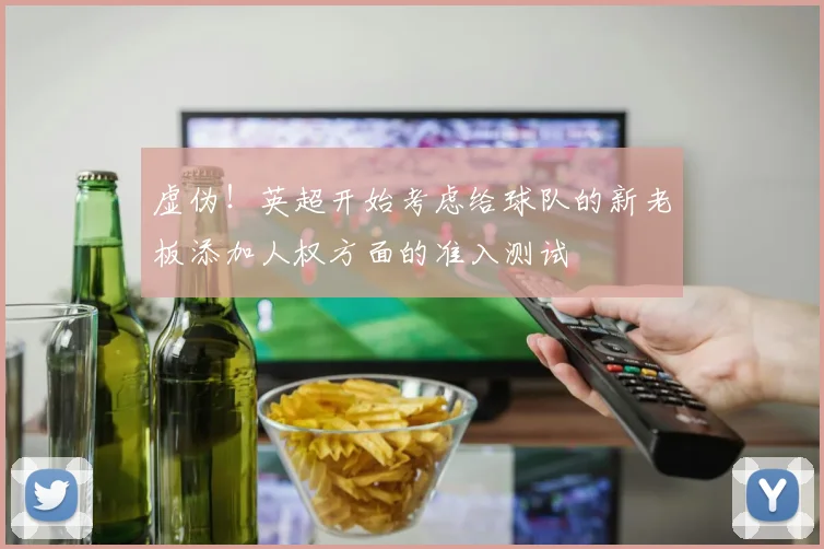 虚伪！英超开始考虑给球队的新老板添加人权方面的准入测试