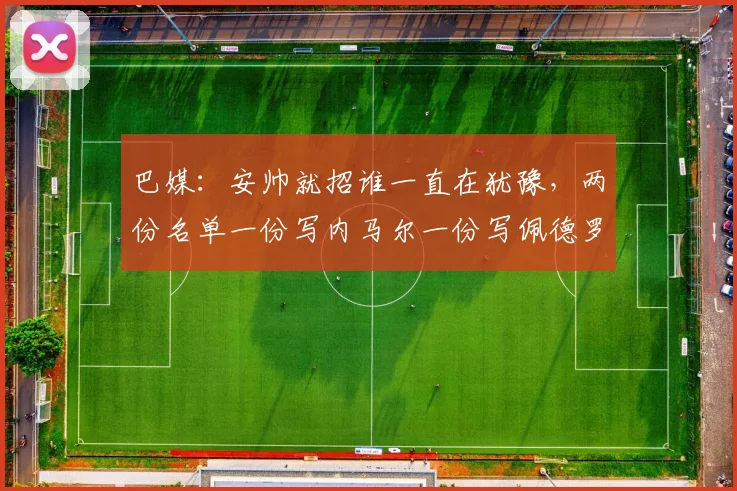 巴媒：安帅就招谁一直在犹豫，两份名单一份写内马尔一份写佩德罗