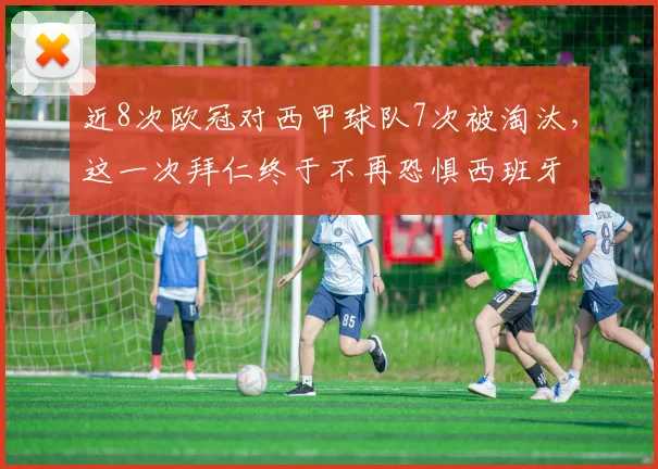 近8次欧冠对西甲球队7次被淘汰，这一次拜仁终于不再恐惧西班牙