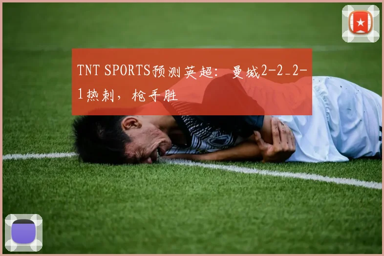 TNT SPORTS预测英超：曼城2-2_2-1热刺，枪手胜