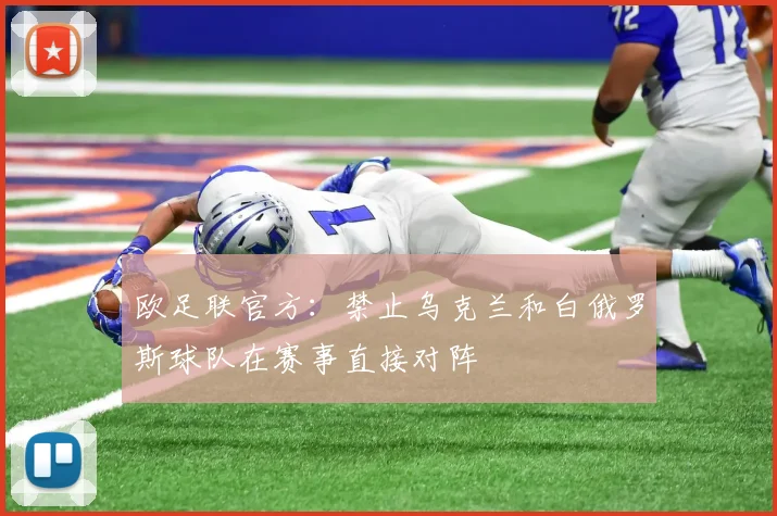 欧足联官方：禁止乌克兰和白俄罗斯球队在赛事直接对阵