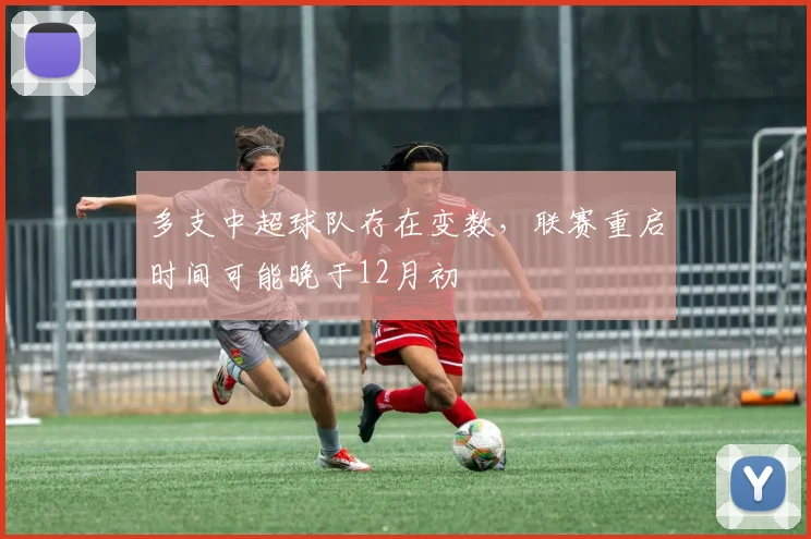 多支中超球队存在变数，联赛重启时间可能晚于12月初