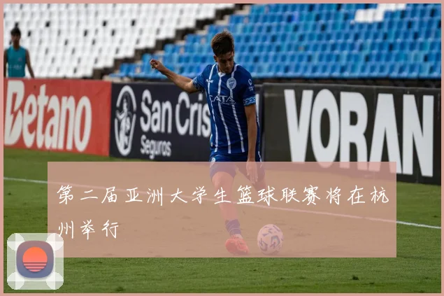 第二届亚洲大学生篮球联赛将在杭州举行
