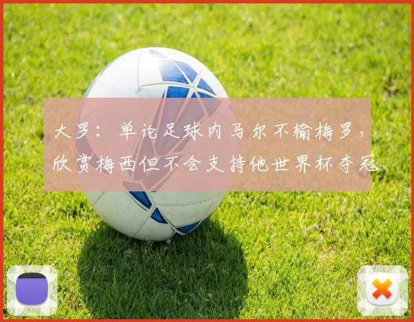 大罗：单论足球内马尔不输梅罗，欣赏梅西但不会支持他世界杯夺冠