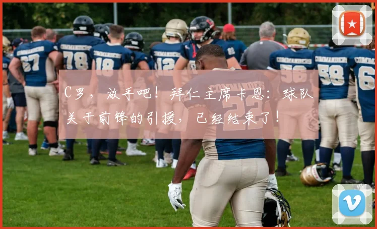 C罗，放手吧！拜仁主席卡恩：球队关于前锋的引援，已经结束了！
