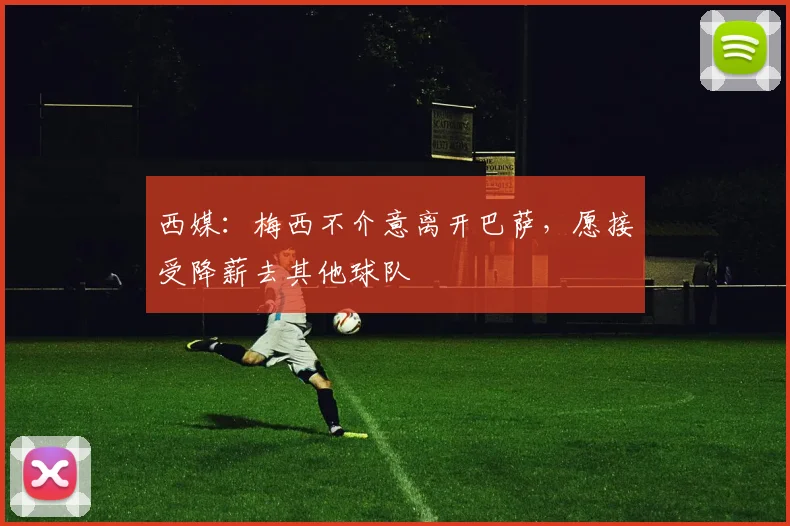 西媒：梅西不介意离开巴萨，愿接受降薪去其他球队
