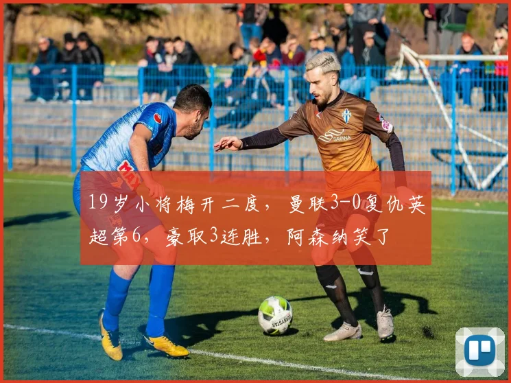 19岁小将梅开二度，曼联3-0复仇英超第6，豪取3连胜，阿森纳笑了