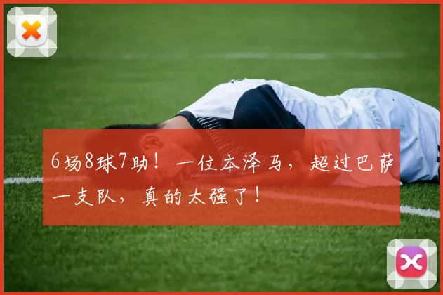 6场8球7助！一位本泽马，超过巴萨一支队，真的太强了！