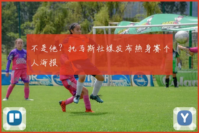 不是他？托马斯社媒发布热身赛个人海报