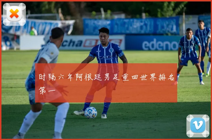 时隔六年阿根廷男足重回世界排名第一
