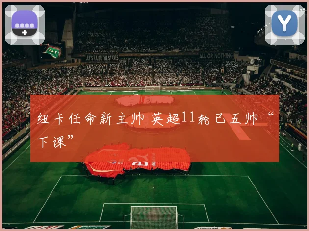 纽卡任命新主帅 英超11轮已五帅“下课”