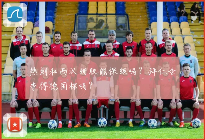 热刺和西汉姆联能保级吗？拜仁会夺得德国杯吗？