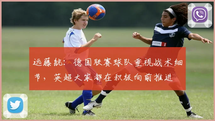 远藤航：德国联赛球队重视战术细节，英超大家都在积极向前推进