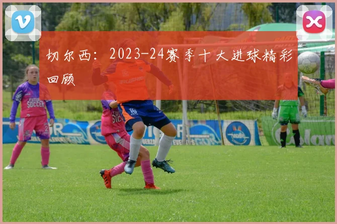 切尔西：2023-24赛季十大进球精彩回顾