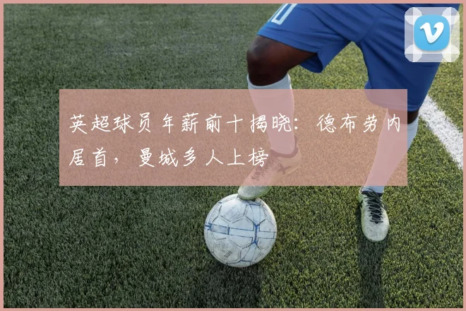 英超球员年薪前十揭晓：德布劳内居首，曼城多人上榜