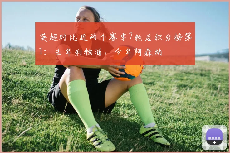 英超对比近两个赛季7轮后积分榜第1：去年利物浦，今年阿森纳