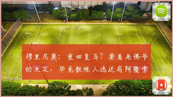 穆里尼奥：重回皇马？要看老佛爷的决定，毕竟教练人选还有阿隆索