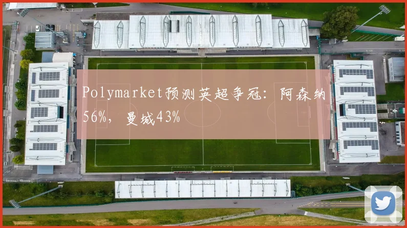 Polymarket预测英超争冠：阿森纳56%，曼城43%