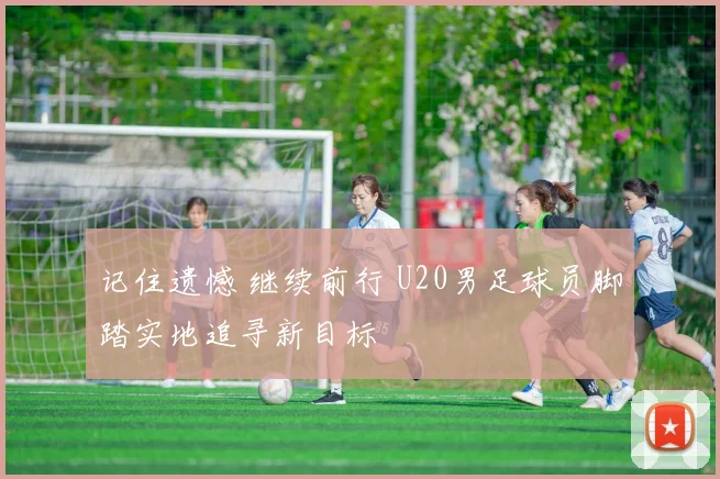 记住遗憾 继续前行 U20男足球员脚踏实地追寻新目标