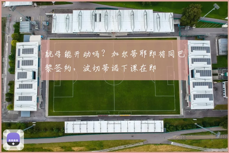 航母能开动吗？加尔蒂耶即将同巴黎签约，波切蒂诺下课在即