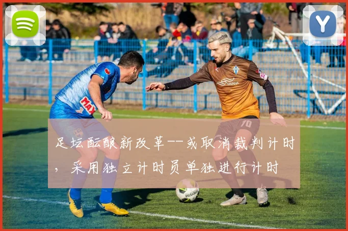 足坛酝酿新改革--或取消裁判计时，采用独立计时员单独进行计时