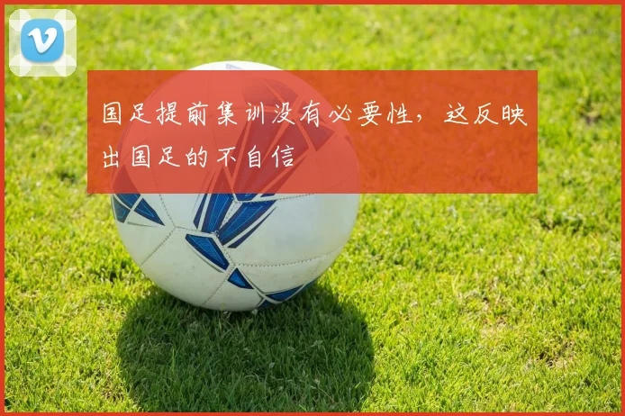 国足提前集训没有必要性，这反映出国足的不自信