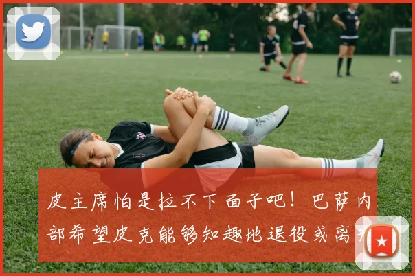 皮主席怕是拉不下面子吧！巴萨内部希望皮克能够知趣地退役或离开