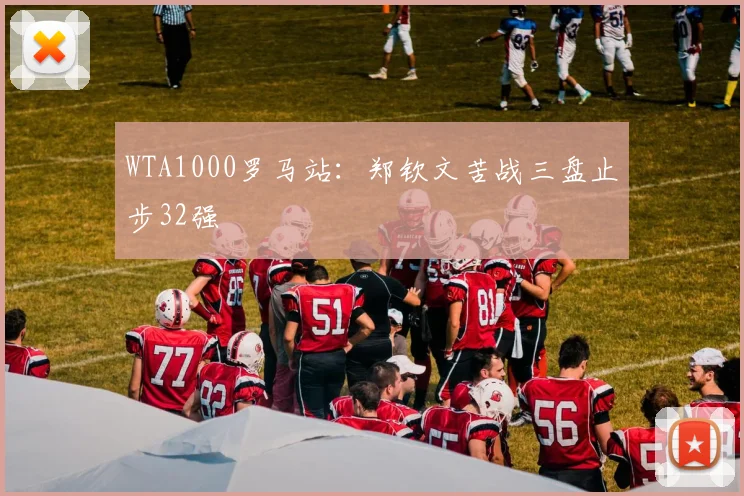 WTA1000罗马站：郑钦文苦战三盘止步32强