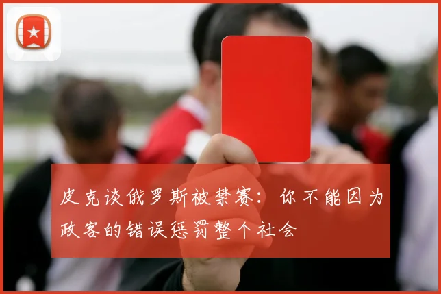 皮克谈俄罗斯被禁赛：你不能因为政客的错误惩罚整个社会
