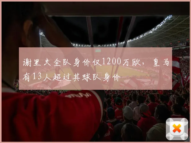谢里夫全队身价仅1200万欧，皇马有13人超过其球队身价