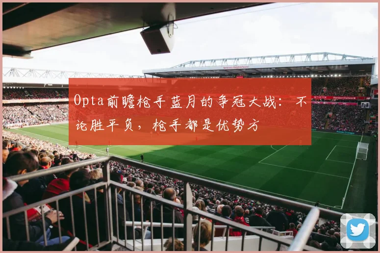 Opta前瞻枪手蓝月的争冠大战：不论胜平负，枪手都是优势方
