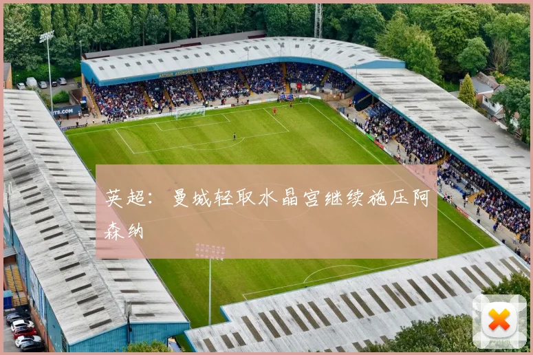 英超：曼城轻取水晶宫继续施压阿森纳