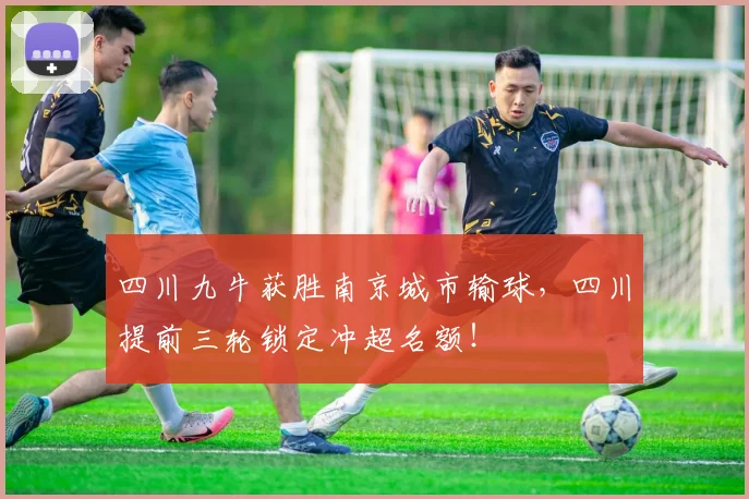 四川九牛获胜南京城市输球，四川提前三轮锁定冲超名额！