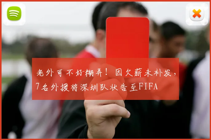 老外可不好糊弄！因欠薪未补发，7名外援将深圳队状告至FIFA